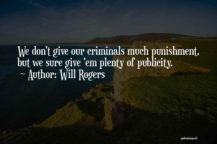 Will Rogers Quotes: We Don't Give Our Criminals Much Punishment, But We Sure Give 'em Plenty Of Publicity.