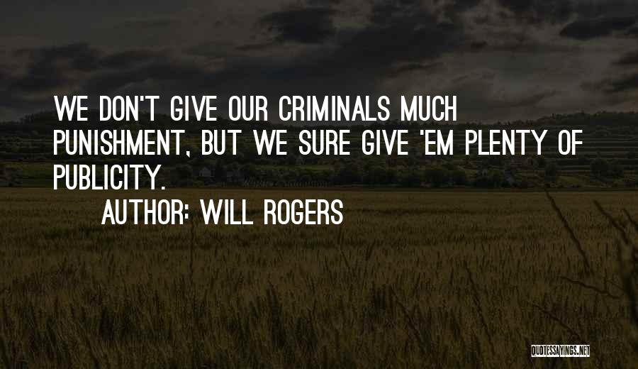 Will Rogers Quotes: We Don't Give Our Criminals Much Punishment, But We Sure Give 'em Plenty Of Publicity.