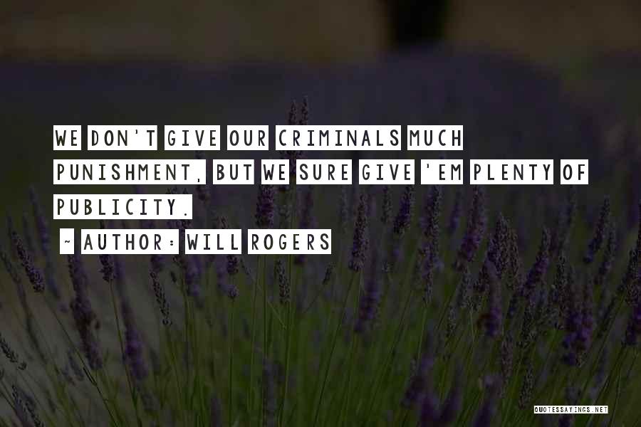 Will Rogers Quotes: We Don't Give Our Criminals Much Punishment, But We Sure Give 'em Plenty Of Publicity.