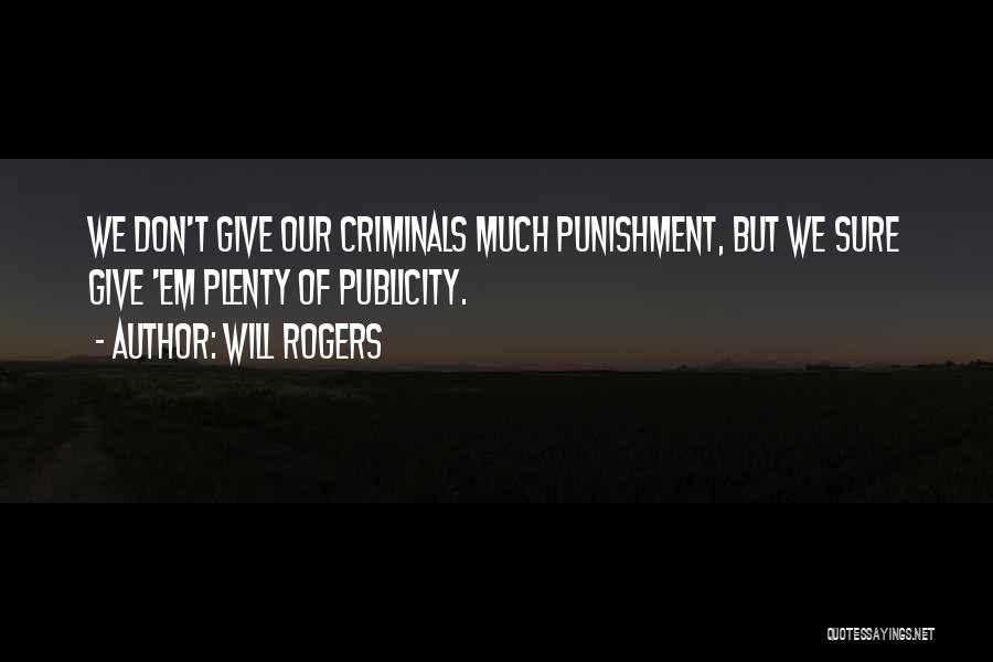 Will Rogers Quotes: We Don't Give Our Criminals Much Punishment, But We Sure Give 'em Plenty Of Publicity.