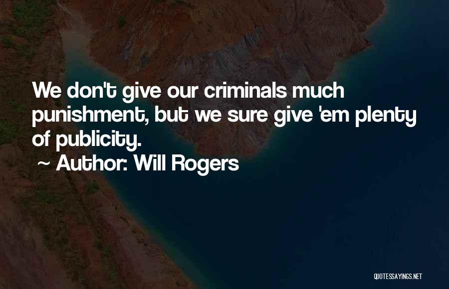 Will Rogers Quotes: We Don't Give Our Criminals Much Punishment, But We Sure Give 'em Plenty Of Publicity.