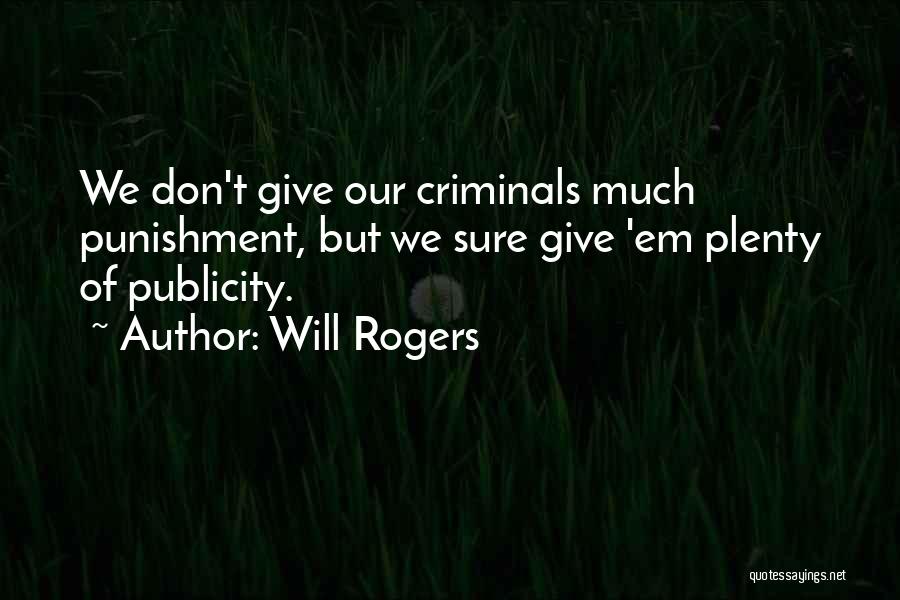 Will Rogers Quotes: We Don't Give Our Criminals Much Punishment, But We Sure Give 'em Plenty Of Publicity.
