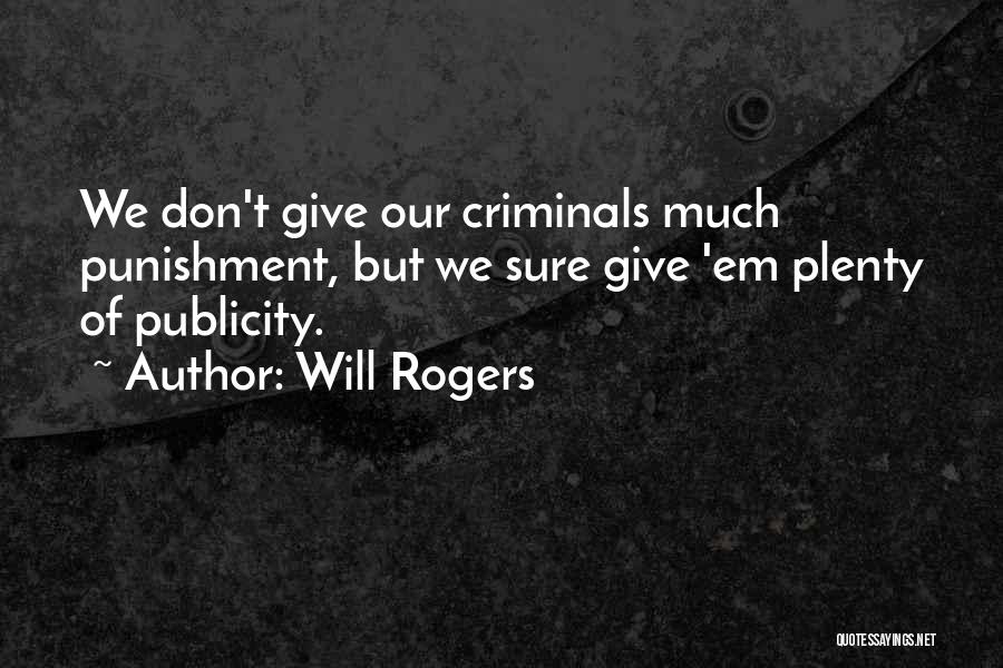 Will Rogers Quotes: We Don't Give Our Criminals Much Punishment, But We Sure Give 'em Plenty Of Publicity.