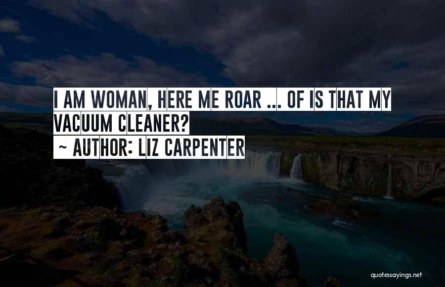 Liz Carpenter Quotes: I Am Woman, Here Me Roar ... Of Is That My Vacuum Cleaner?