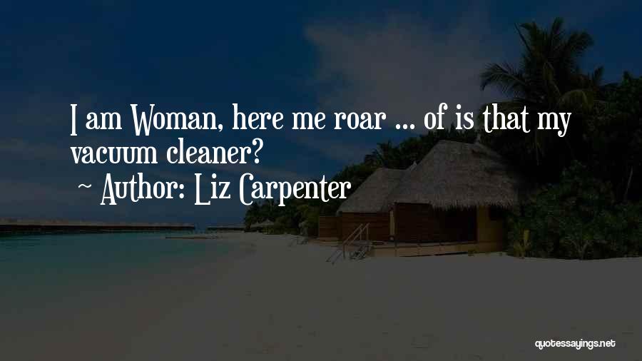 Liz Carpenter Quotes: I Am Woman, Here Me Roar ... Of Is That My Vacuum Cleaner?