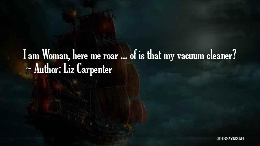 Liz Carpenter Quotes: I Am Woman, Here Me Roar ... Of Is That My Vacuum Cleaner?