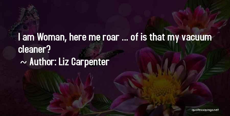 Liz Carpenter Quotes: I Am Woman, Here Me Roar ... Of Is That My Vacuum Cleaner?