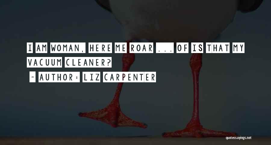 Liz Carpenter Quotes: I Am Woman, Here Me Roar ... Of Is That My Vacuum Cleaner?