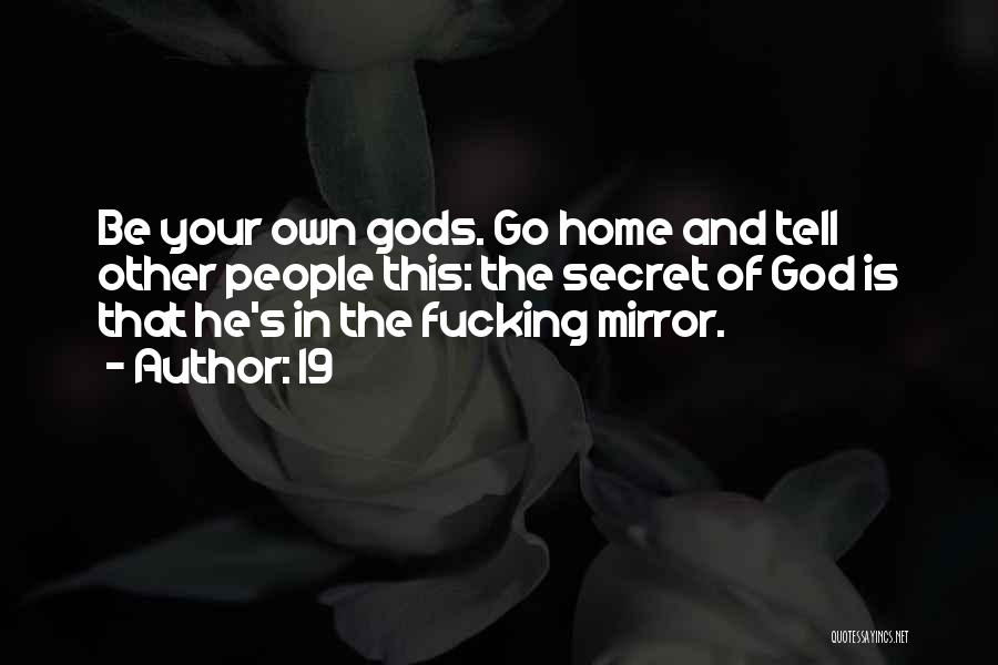 19 Quotes: Be Your Own Gods. Go Home And Tell Other People This: The Secret Of God Is That He's In The