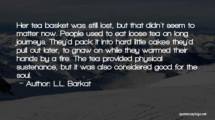 L.L. Barkat Quotes: Her Tea Basket Was Still Lost, But That Didn't Seem To Matter Now. People Used To Eat Loose Tea On