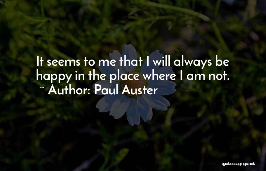 Paul Auster Quotes: It Seems To Me That I Will Always Be Happy In The Place Where I Am Not.