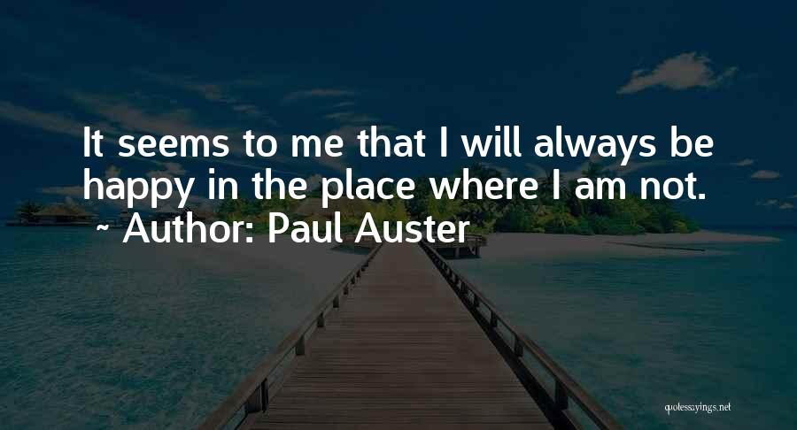 Paul Auster Quotes: It Seems To Me That I Will Always Be Happy In The Place Where I Am Not.