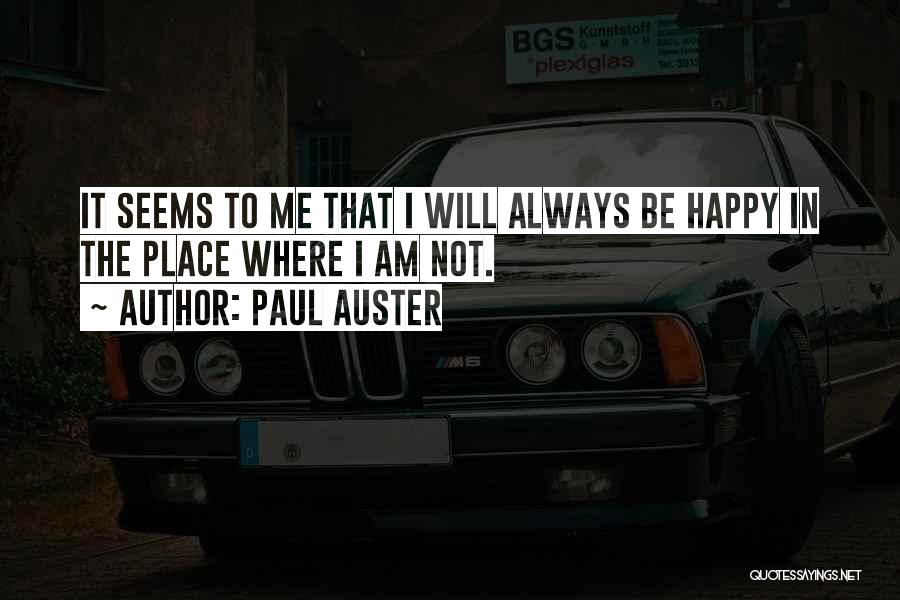 Paul Auster Quotes: It Seems To Me That I Will Always Be Happy In The Place Where I Am Not.