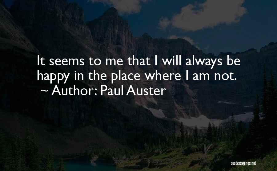 Paul Auster Quotes: It Seems To Me That I Will Always Be Happy In The Place Where I Am Not.