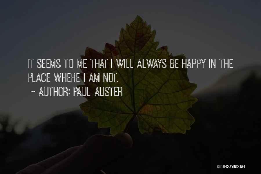 Paul Auster Quotes: It Seems To Me That I Will Always Be Happy In The Place Where I Am Not.