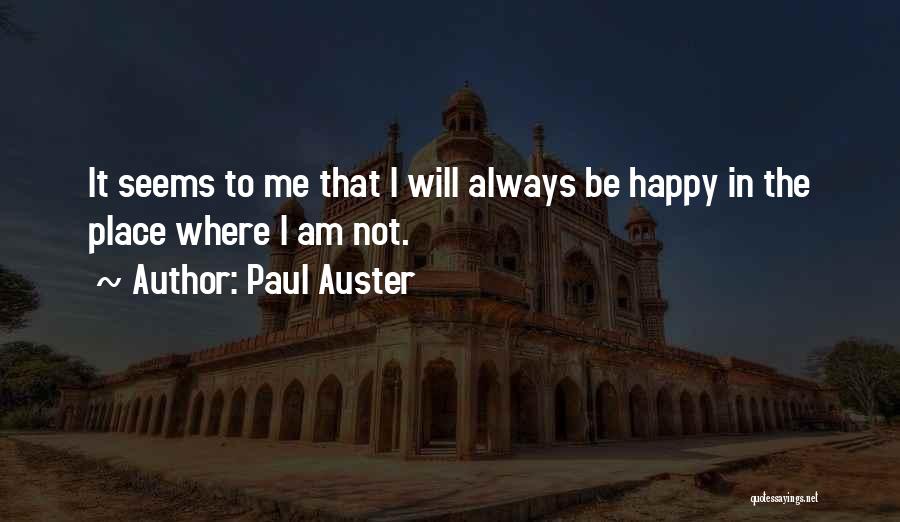 Paul Auster Quotes: It Seems To Me That I Will Always Be Happy In The Place Where I Am Not.