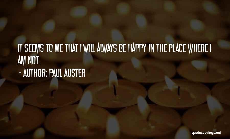 Paul Auster Quotes: It Seems To Me That I Will Always Be Happy In The Place Where I Am Not.