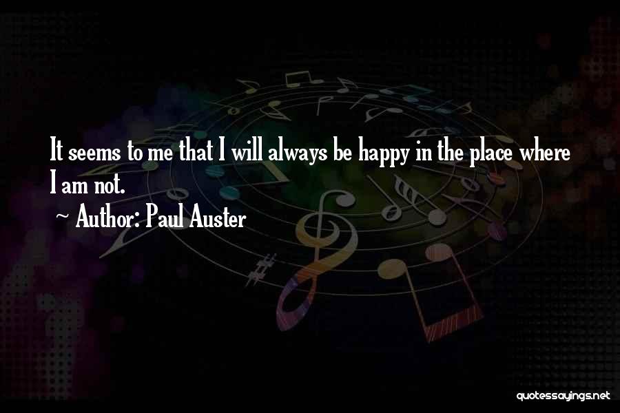Paul Auster Quotes: It Seems To Me That I Will Always Be Happy In The Place Where I Am Not.
