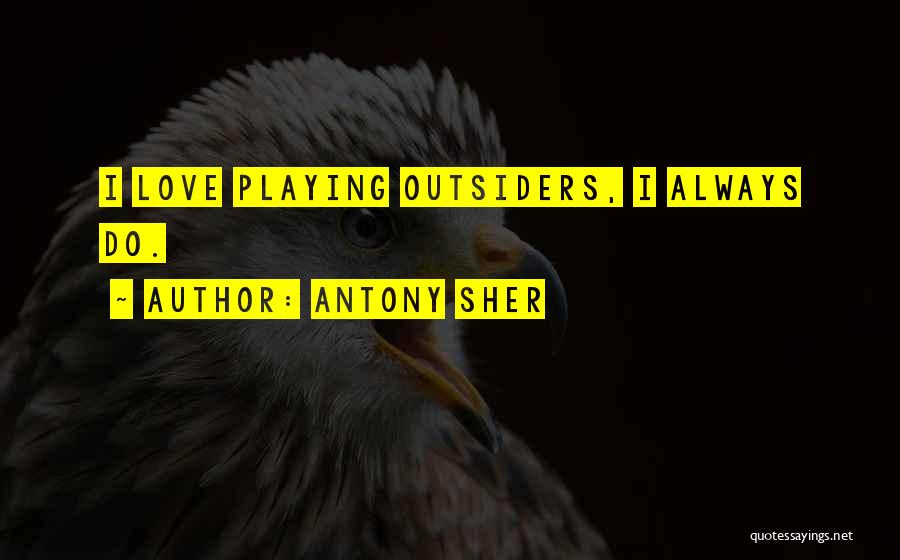 Antony Sher Quotes: I Love Playing Outsiders, I Always Do.