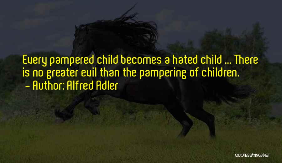 Alfred Adler Quotes: Every Pampered Child Becomes A Hated Child ... There Is No Greater Evil Than The Pampering Of Children.