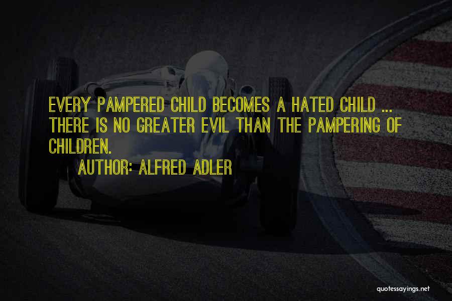 Alfred Adler Quotes: Every Pampered Child Becomes A Hated Child ... There Is No Greater Evil Than The Pampering Of Children.