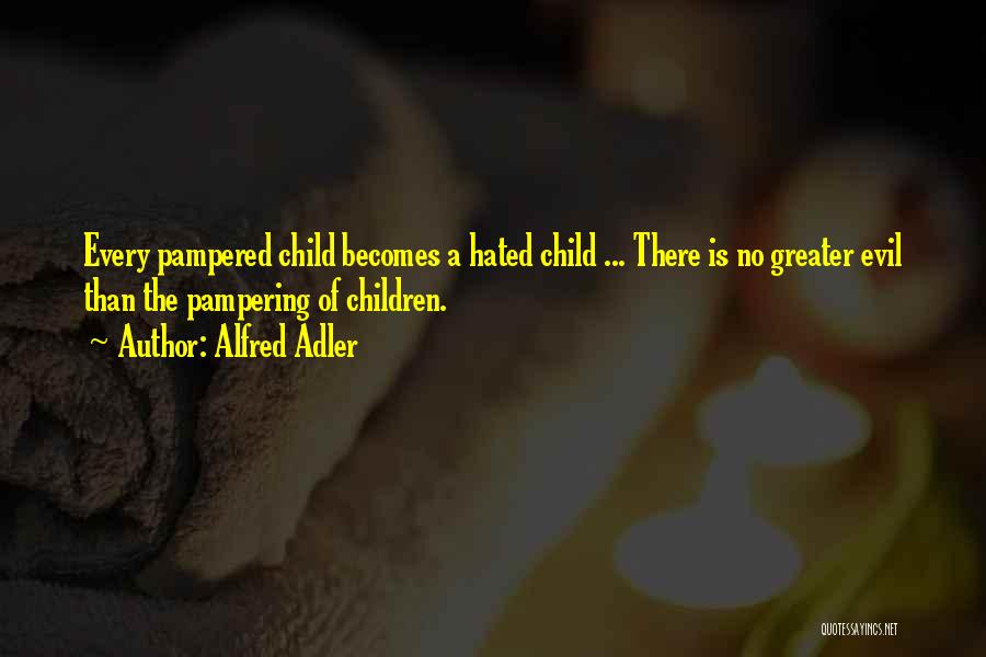 Alfred Adler Quotes: Every Pampered Child Becomes A Hated Child ... There Is No Greater Evil Than The Pampering Of Children.