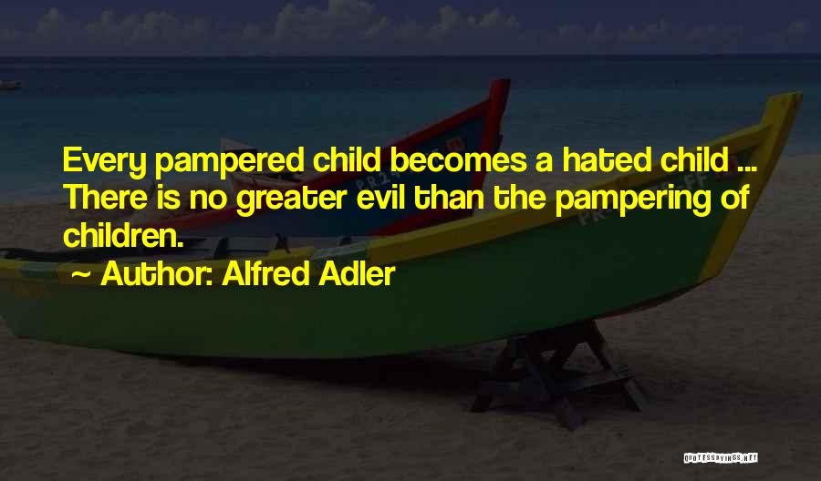 Alfred Adler Quotes: Every Pampered Child Becomes A Hated Child ... There Is No Greater Evil Than The Pampering Of Children.