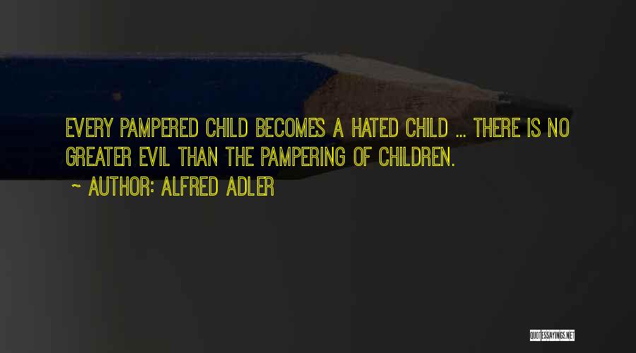 Alfred Adler Quotes: Every Pampered Child Becomes A Hated Child ... There Is No Greater Evil Than The Pampering Of Children.