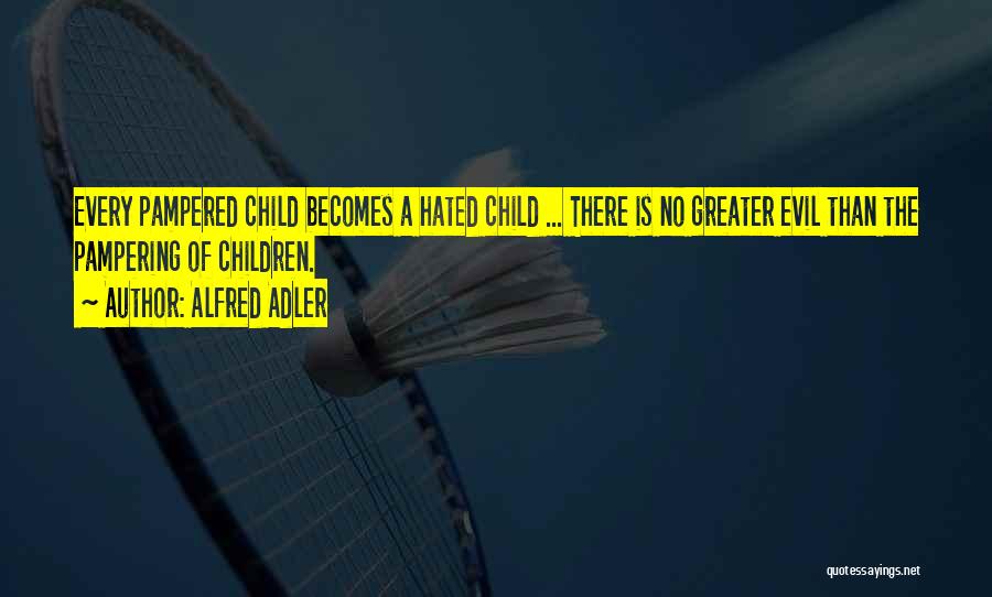 Alfred Adler Quotes: Every Pampered Child Becomes A Hated Child ... There Is No Greater Evil Than The Pampering Of Children.