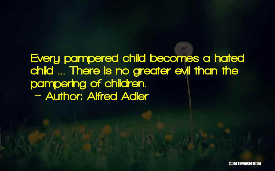 Alfred Adler Quotes: Every Pampered Child Becomes A Hated Child ... There Is No Greater Evil Than The Pampering Of Children.
