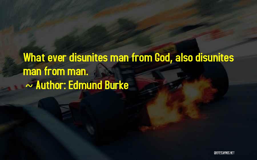 Edmund Burke Quotes: What Ever Disunites Man From God, Also Disunites Man From Man.