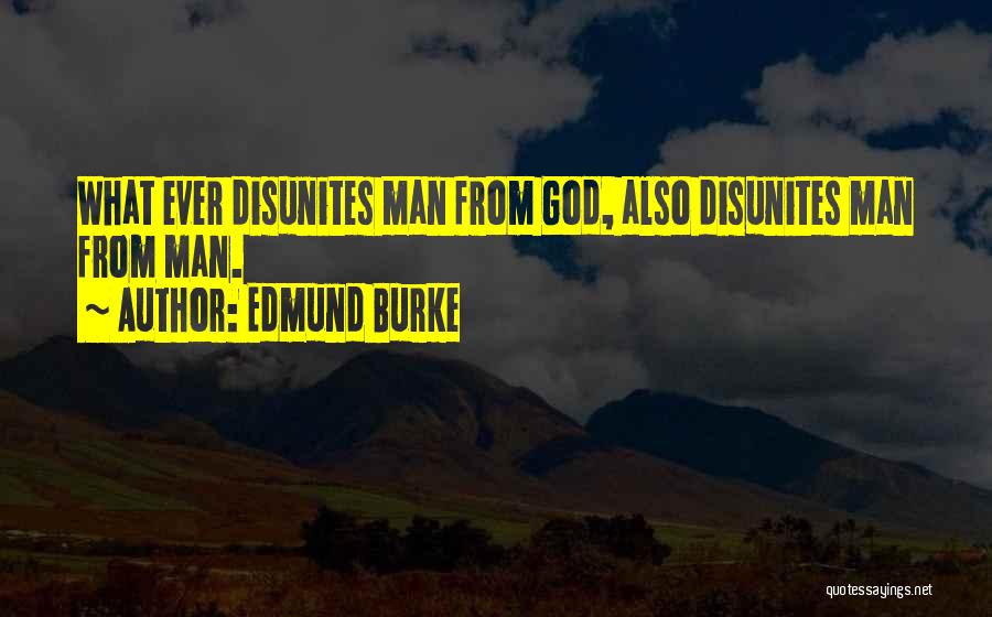 Edmund Burke Quotes: What Ever Disunites Man From God, Also Disunites Man From Man.