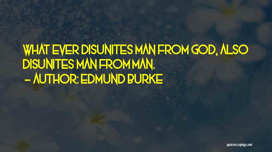 Edmund Burke Quotes: What Ever Disunites Man From God, Also Disunites Man From Man.