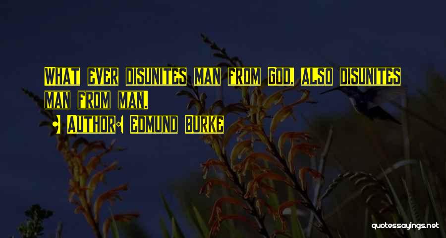 Edmund Burke Quotes: What Ever Disunites Man From God, Also Disunites Man From Man.