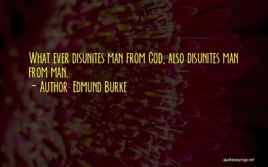 Edmund Burke Quotes: What Ever Disunites Man From God, Also Disunites Man From Man.