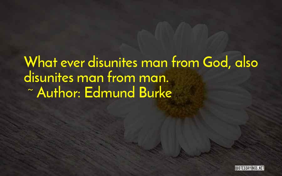 Edmund Burke Quotes: What Ever Disunites Man From God, Also Disunites Man From Man.