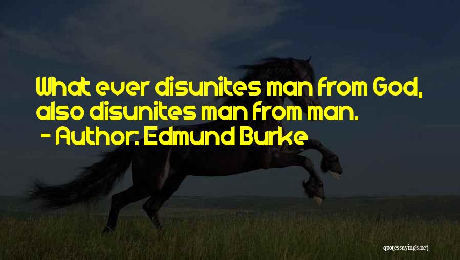 Edmund Burke Quotes: What Ever Disunites Man From God, Also Disunites Man From Man.