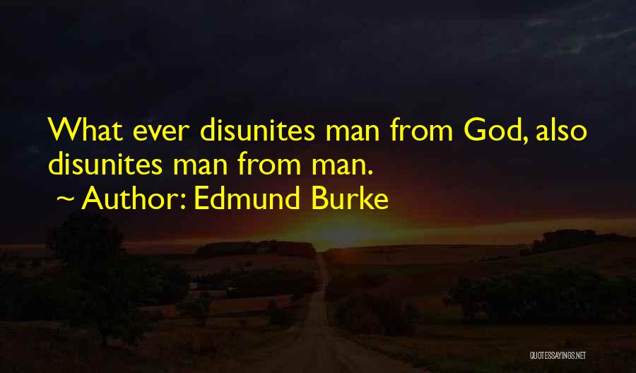 Edmund Burke Quotes: What Ever Disunites Man From God, Also Disunites Man From Man.