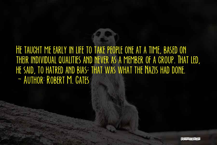 Robert M. Gates Quotes: He Taught Me Early In Life To Take People One At A Time, Based On Their Individual Qualities And Never