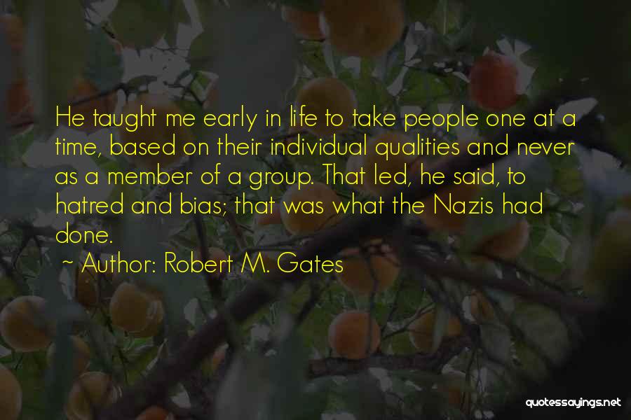 Robert M. Gates Quotes: He Taught Me Early In Life To Take People One At A Time, Based On Their Individual Qualities And Never
