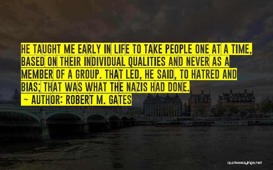 Robert M. Gates Quotes: He Taught Me Early In Life To Take People One At A Time, Based On Their Individual Qualities And Never