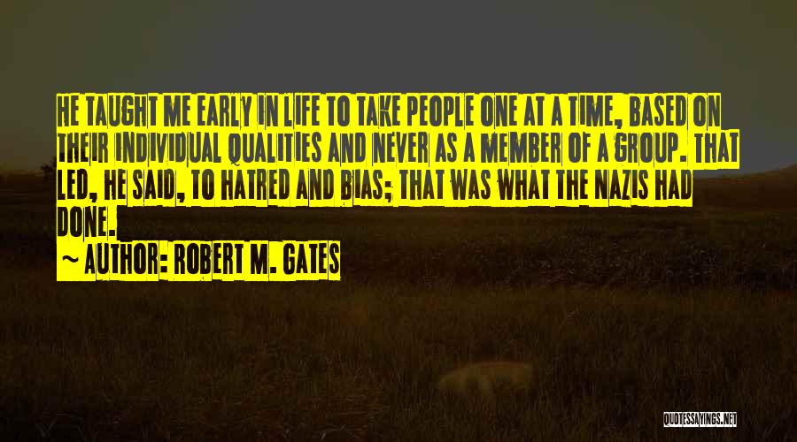Robert M. Gates Quotes: He Taught Me Early In Life To Take People One At A Time, Based On Their Individual Qualities And Never