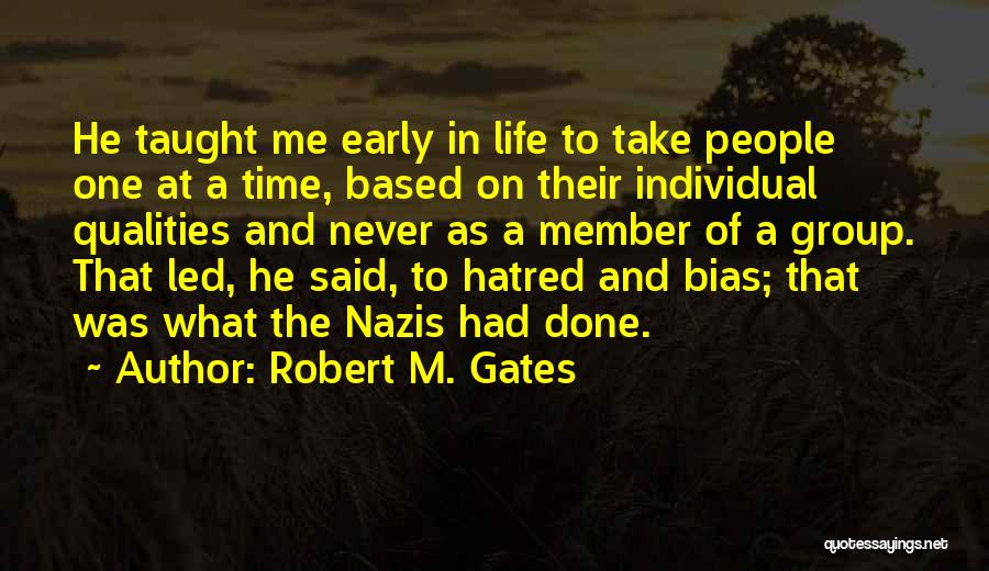 Robert M. Gates Quotes: He Taught Me Early In Life To Take People One At A Time, Based On Their Individual Qualities And Never