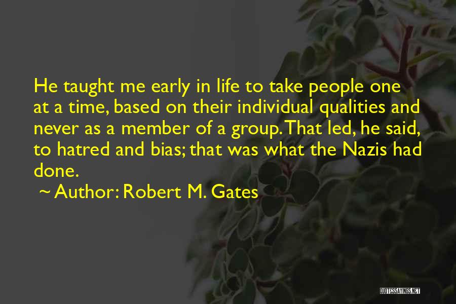 Robert M. Gates Quotes: He Taught Me Early In Life To Take People One At A Time, Based On Their Individual Qualities And Never