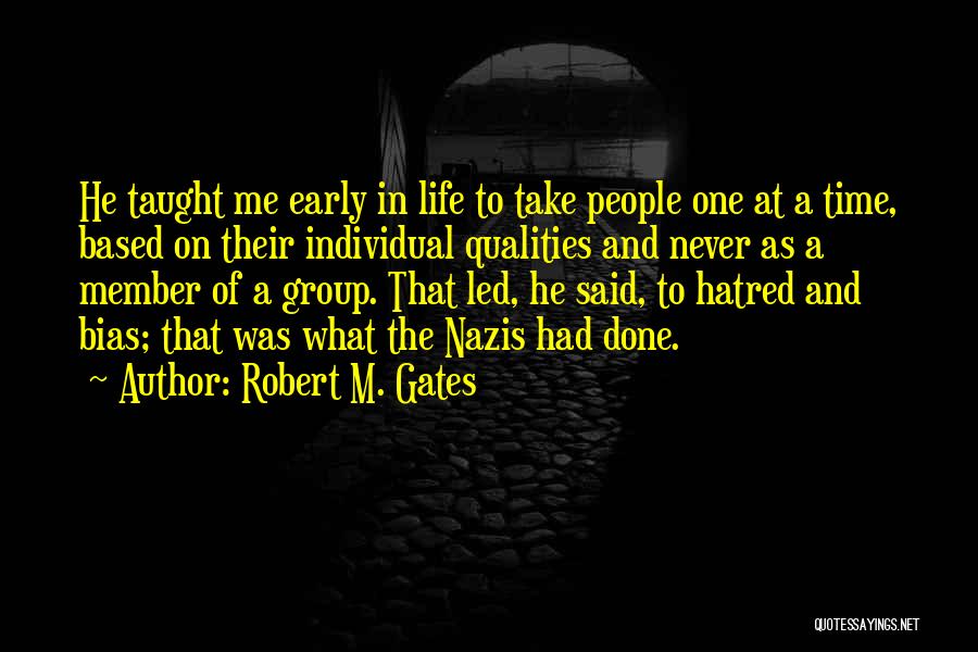 Robert M. Gates Quotes: He Taught Me Early In Life To Take People One At A Time, Based On Their Individual Qualities And Never