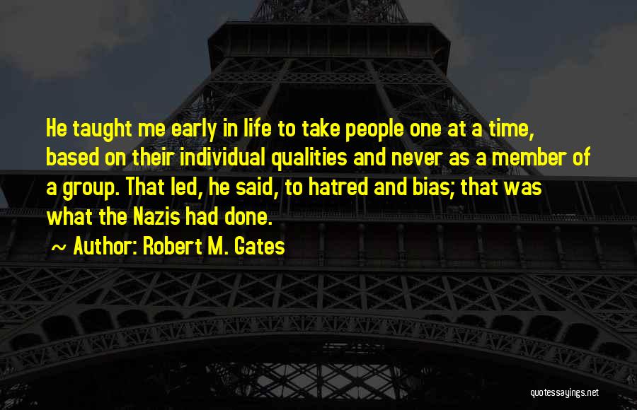 Robert M. Gates Quotes: He Taught Me Early In Life To Take People One At A Time, Based On Their Individual Qualities And Never
