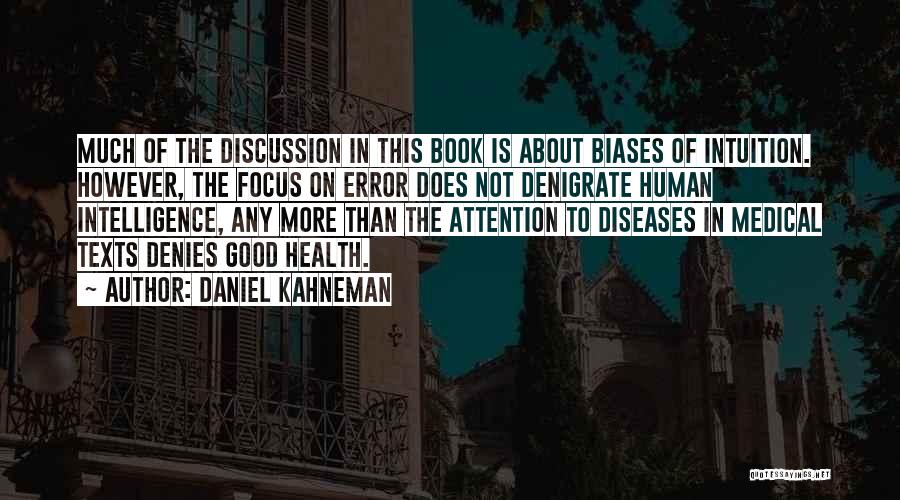 Daniel Kahneman Quotes: Much Of The Discussion In This Book Is About Biases Of Intuition. However, The Focus On Error Does Not Denigrate