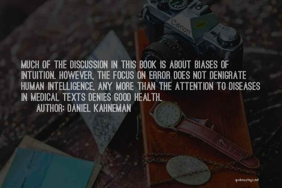 Daniel Kahneman Quotes: Much Of The Discussion In This Book Is About Biases Of Intuition. However, The Focus On Error Does Not Denigrate
