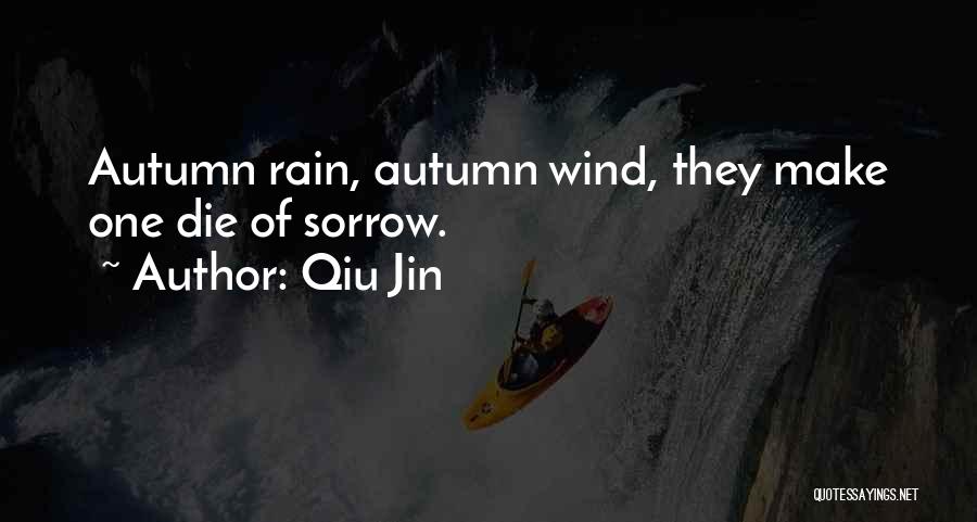 Qiu Jin Quotes: Autumn Rain, Autumn Wind, They Make One Die Of Sorrow.