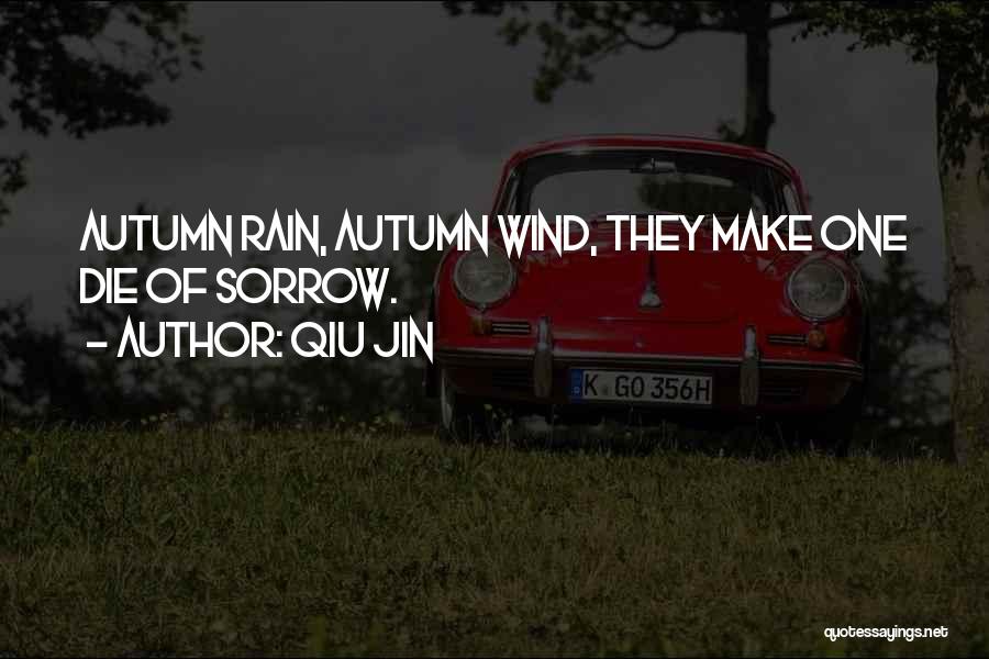 Qiu Jin Quotes: Autumn Rain, Autumn Wind, They Make One Die Of Sorrow.